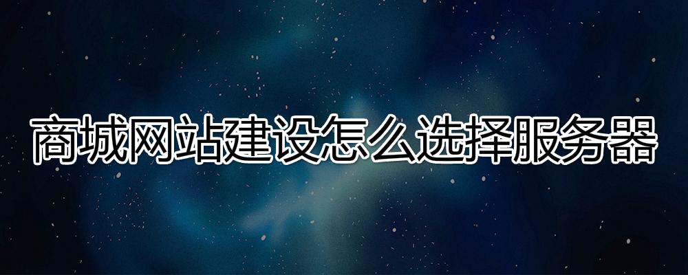 商城网站建设应该怎么选择服务器？