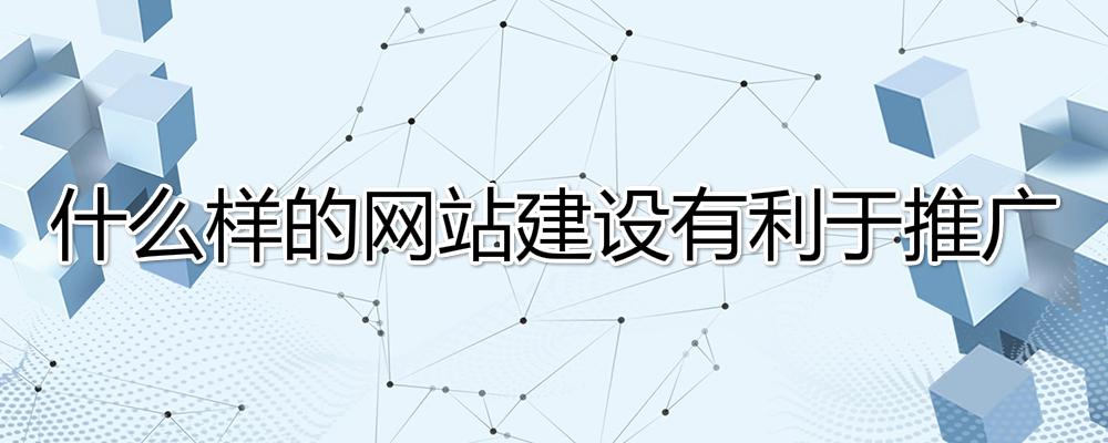 什么样的网站建设有利于推广？